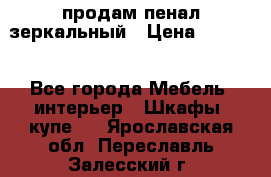 продам пенал зеркальный › Цена ­ 1 500 - Все города Мебель, интерьер » Шкафы, купе   . Ярославская обл.,Переславль-Залесский г.